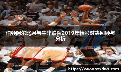 伯顿阿尔比恩与牛津联队2019年精彩对决回顾与分析